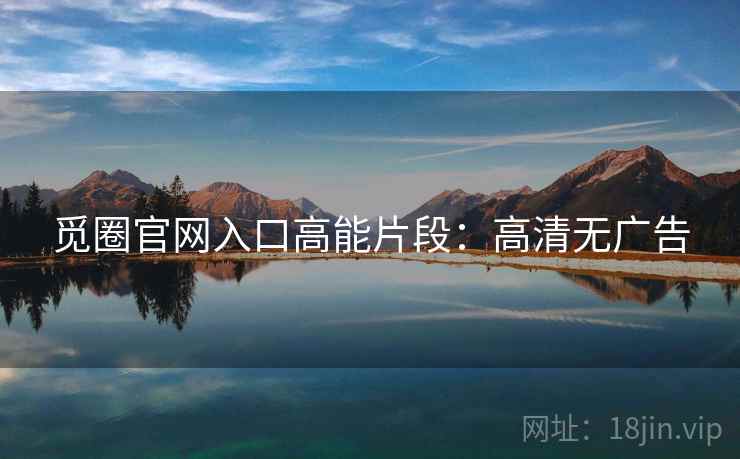 觅圈官网入口高能片段：高清无广告