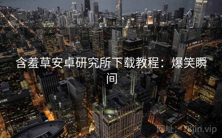 含羞草安卓研究所下载教程：爆笑瞬间