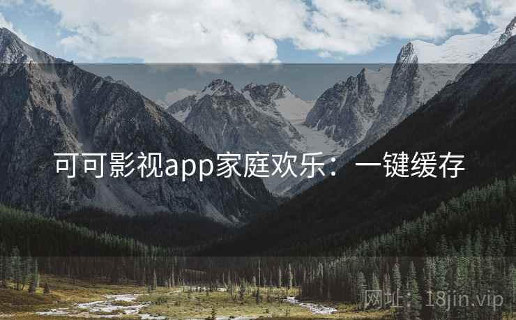 可可影视app家庭欢乐：一键缓存