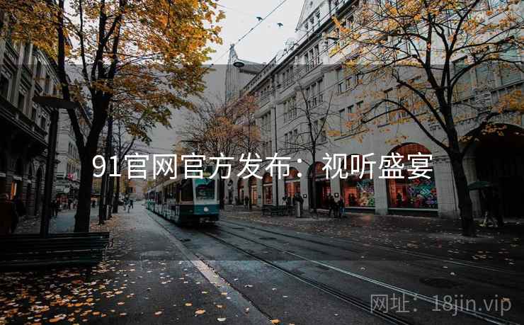 91官网官方发布：视听盛宴