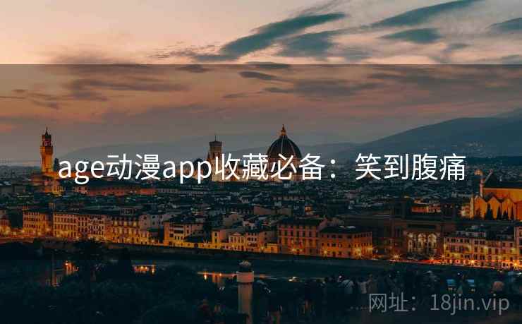 age动漫app收藏必备：笑到腹痛