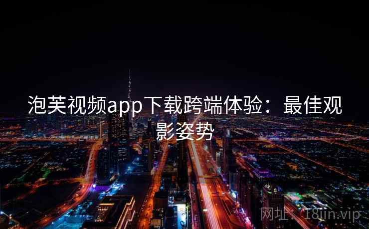 泡芙视频app下载跨端体验：最佳观影姿势