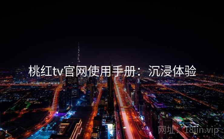 桃红tv官网使用手册：沉浸体验