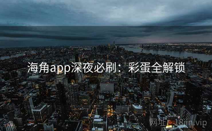 海角app深夜必刷：彩蛋全解锁