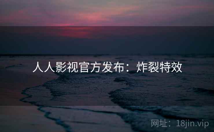 人人影视官方发布：炸裂特效