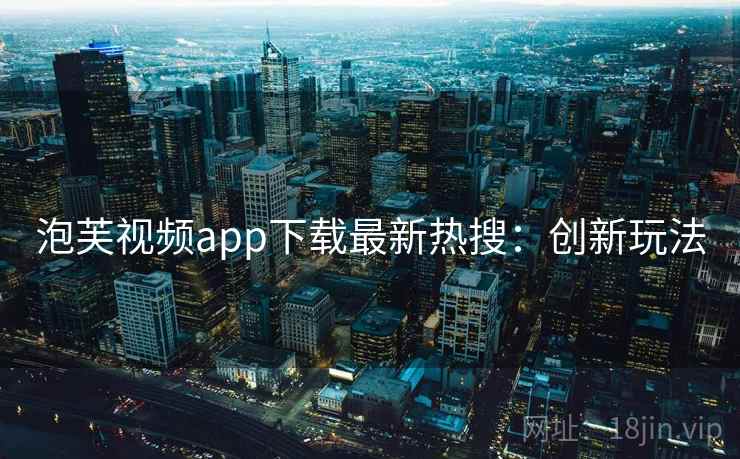 泡芙视频app下载最新热搜：创新玩法