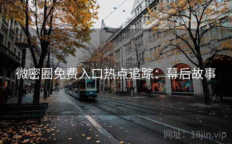 微密圈免费入口热点追踪：幕后故事