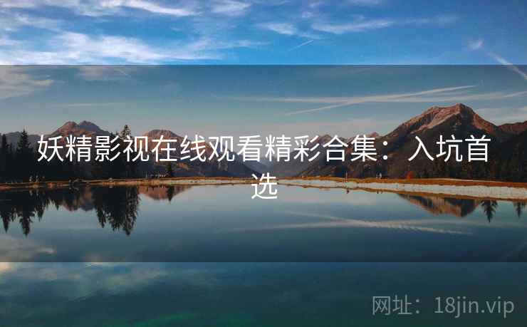 妖精影视在线观看精彩合集：入坑首选