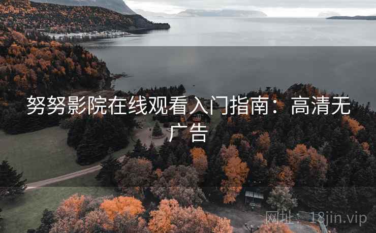 努努影院在线观看入门指南：高清无广告
